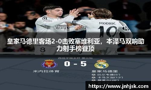 皇家马德里客场2-0击败塞维利亚，本泽马双响助力射手榜登顶