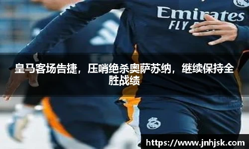 皇马客场告捷，压哨绝杀奥萨苏纳，继续保持全胜战绩