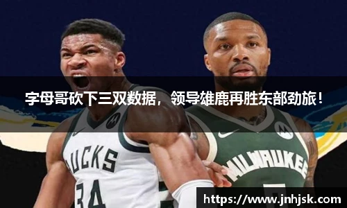 字母哥砍下三双数据，领导雄鹿再胜东部劲旅！