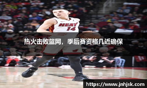 热火击败篮网，季后赛资格几近确保