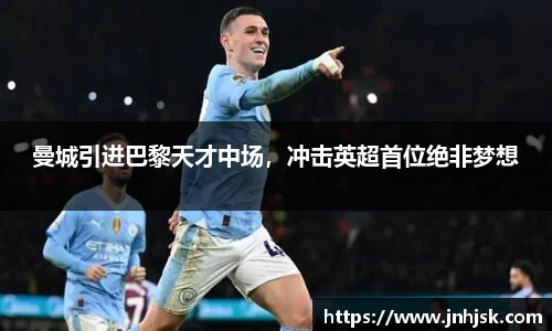 曼城引进巴黎天才中场，冲击英超首位绝非梦想