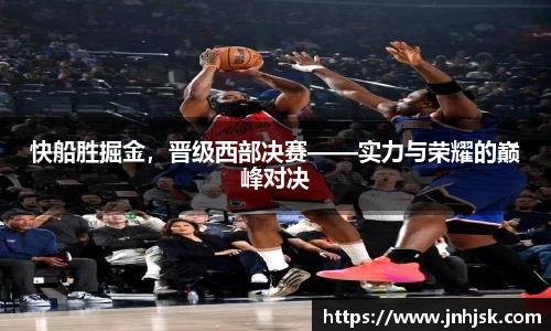 快船胜掘金，晋级西部决赛——实力与荣耀的巅峰对决
