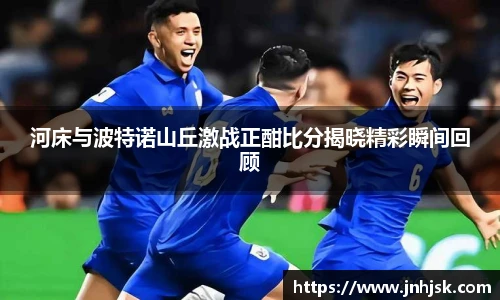 河床与波特诺山丘激战正酣比分揭晓精彩瞬间回顾