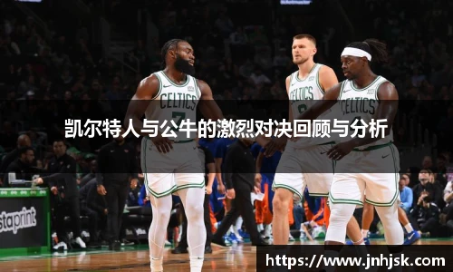 凯尔特人与公牛的激烈对决回顾与分析