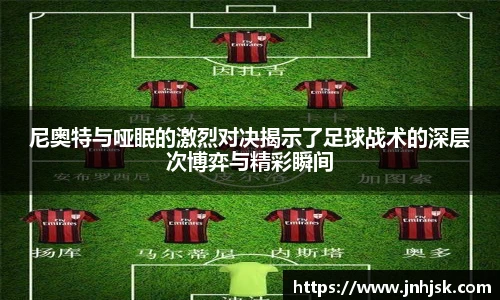 尼奥特与哑眠的激烈对决揭示了足球战术的深层次博弈与精彩瞬间