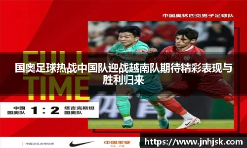 国奥足球热战中国队迎战越南队期待精彩表现与胜利归来