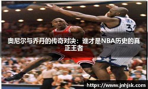 奥尼尔与乔丹的传奇对决：谁才是NBA历史的真正王者