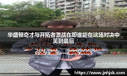 华盛顿奇才与开拓者激战在即谁能在这场对决中笑到最后