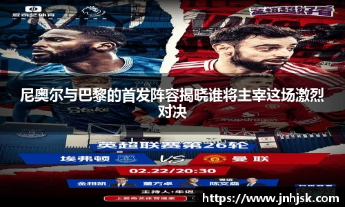 尼奥尔与巴黎的首发阵容揭晓谁将主宰这场激烈对决