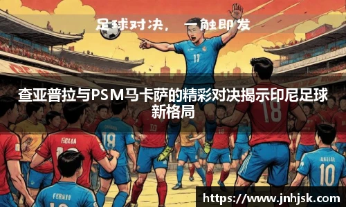 查亚普拉与PSM马卡萨的精彩对决揭示印尼足球新格局