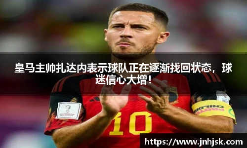 皇马主帅扎达内表示球队正在逐渐找回状态，球迷信心大增！