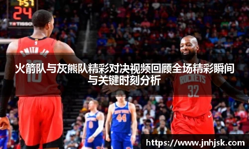 火箭队与灰熊队精彩对决视频回顾全场精彩瞬间与关键时刻分析
