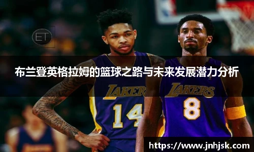 布兰登英格拉姆的篮球之路与未来发展潜力分析