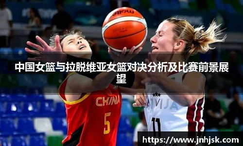 中国女篮与拉脱维亚女篮对决分析及比赛前景展望