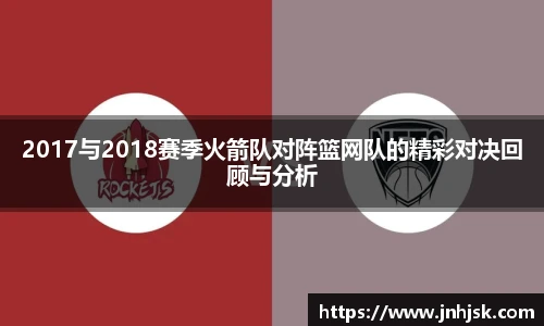 2017与2018赛季火箭队对阵篮网队的精彩对决回顾与分析