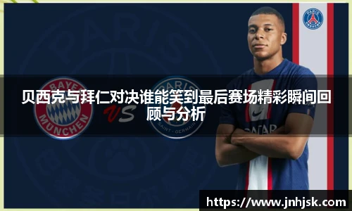 贝西克与拜仁对决谁能笑到最后赛场精彩瞬间回顾与分析