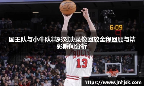 国王队与小牛队精彩对决录像回放全程回顾与精彩瞬间分析