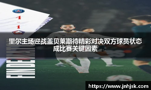 里尔主场迎战盖贝莱期待精彩对决双方球员状态成比赛关键因素