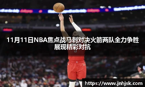 11月11日NBA焦点战马刺对决火箭两队全力争胜展现精彩对抗