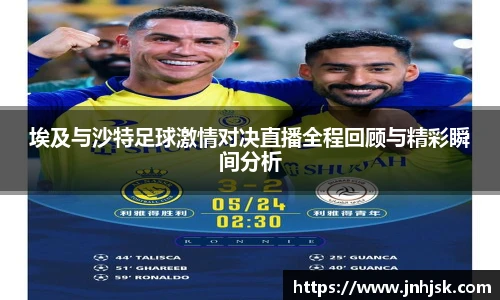 埃及与沙特足球激情对决直播全程回顾与精彩瞬间分析