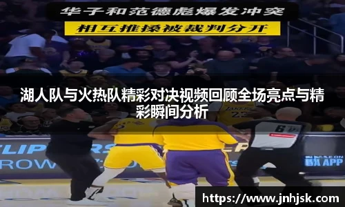 湖人队与火热队精彩对决视频回顾全场亮点与精彩瞬间分析