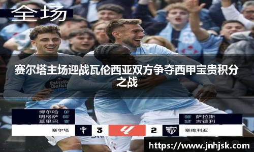 赛尔塔主场迎战瓦伦西亚双方争夺西甲宝贵积分之战