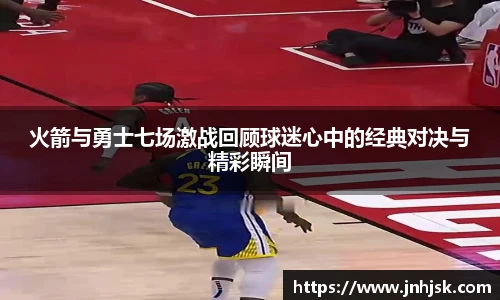 火箭与勇士七场激战回顾球迷心中的经典对决与精彩瞬间