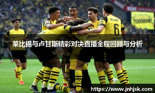莱比锡与卢甘斯精彩对决直播全程回顾与分析