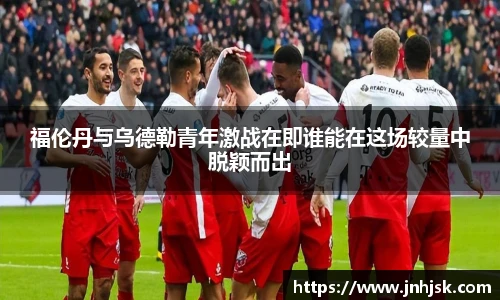 福伦丹与乌德勒青年激战在即谁能在这场较量中脱颖而出